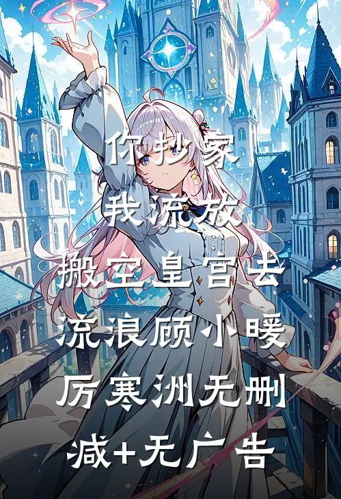 你抄家，我流放，搬空皇宫去流浪顾小暖厉寒洲无删减+无广告