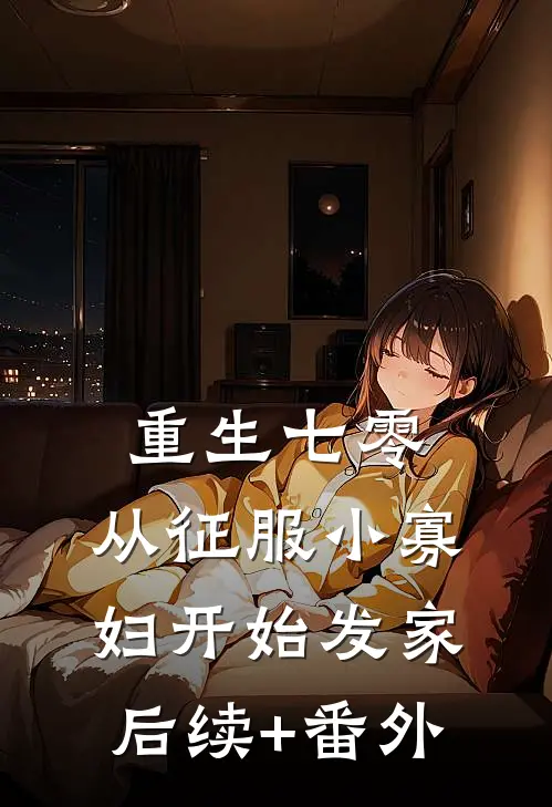 重生七零，从征服小寡妇开始发家后续+番外