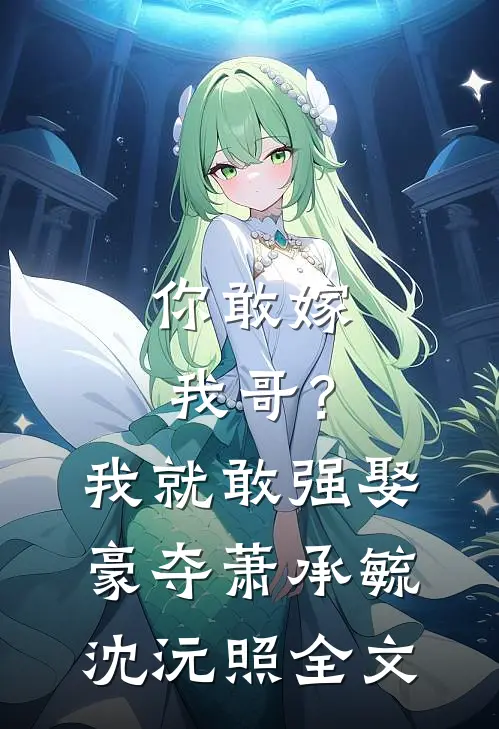 你敢嫁我哥？我就敢强娶豪夺萧承毓沈沅照全文