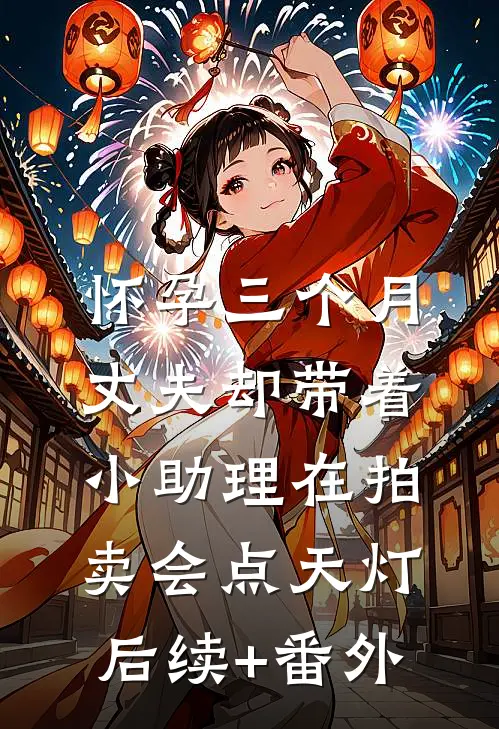 怀孕三个月，丈夫却带着小助理在拍卖会点天灯后续+番外