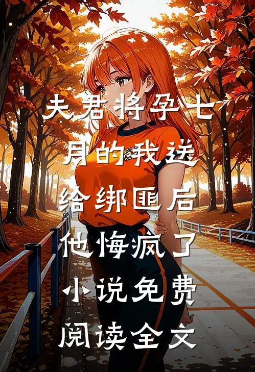 夫君将孕七月的我送给绑匪后，他悔疯了小说免费阅读全文