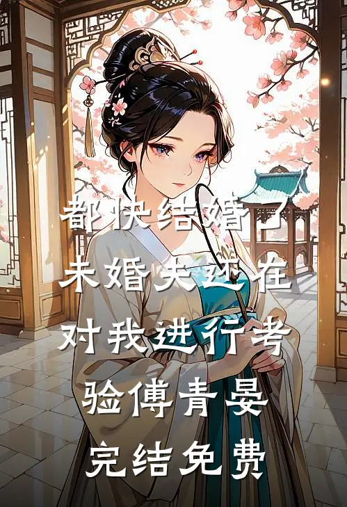 都快结婚了，未婚夫还在对我进行考验傅青晏完结免费