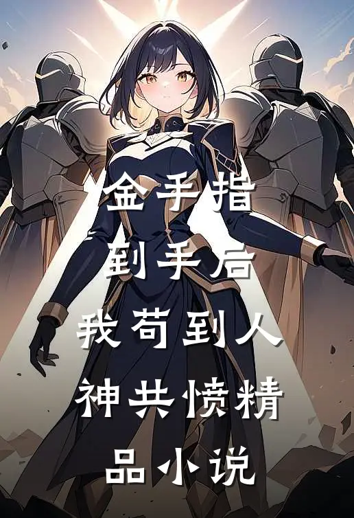 金手指到手后，我苟到人神共愤精品小说