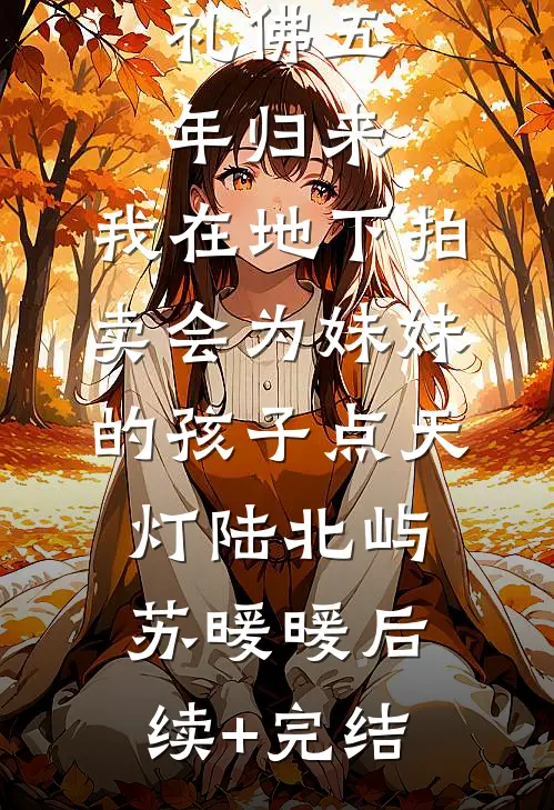 礼佛五年归来，我在地下拍卖会为妹妹的孩子点天灯陆北屿苏暖暖后续+完结