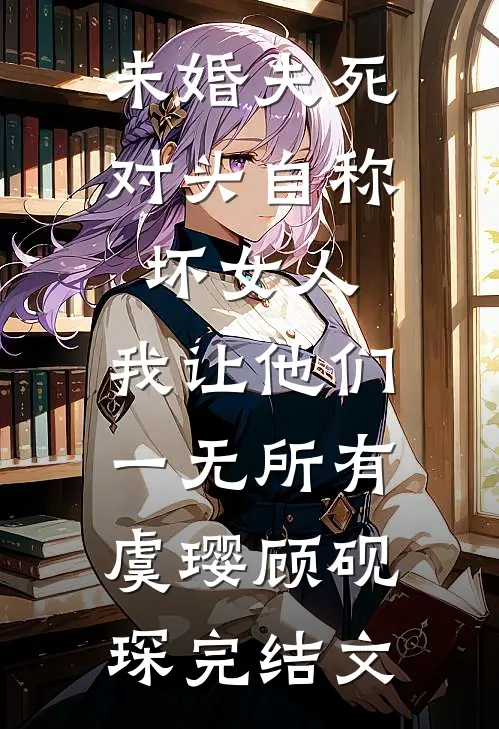 未婚夫死对头自称坏女人，我让他们一无所有虞璎顾砚琛完结文