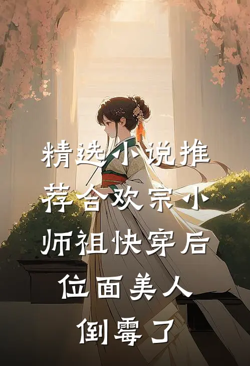 精选小说推荐合欢宗小师祖快穿后，位面美人倒霉了