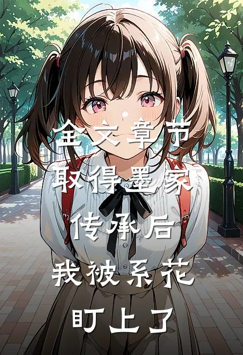 全文章节取得墨家传承后，我被系花盯上了