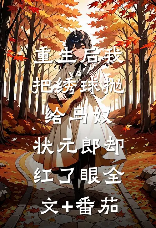 重生后我把绣球抛给马奴，状元郎却红了眼全文+番茄