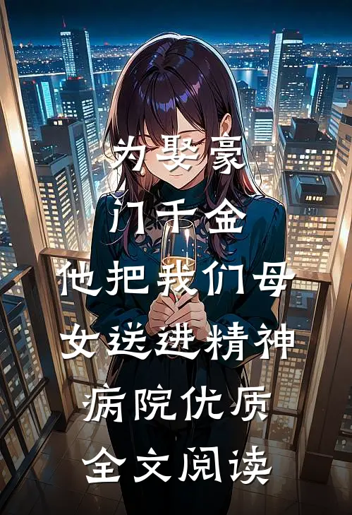 为娶豪门千金，他把我们母女送进精神病院优质全文阅读
