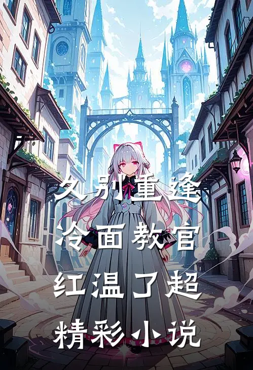久别重逢：冷面教官红温了超精彩小说