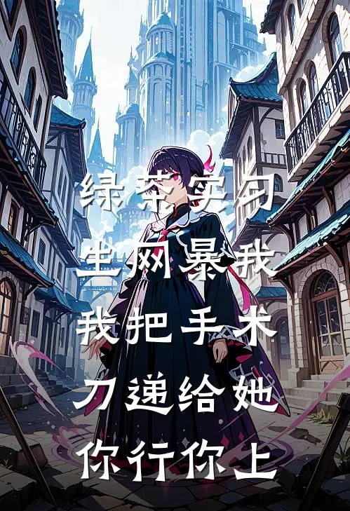 绿茶实习生网暴我，我把手术刀递给她：你行你上