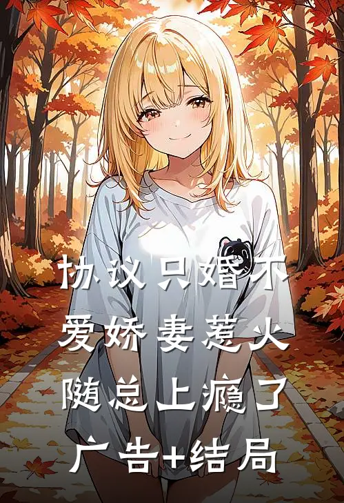 协议只婚不爱娇妻惹火随总上瘾了广告+结局