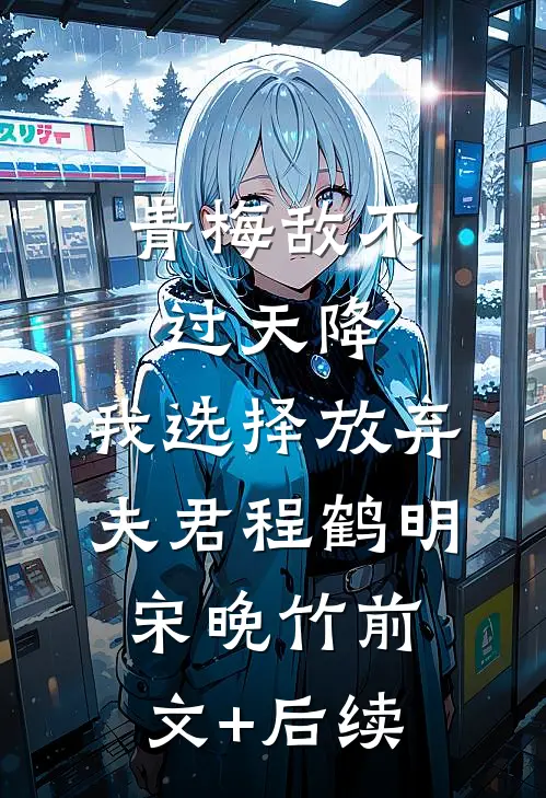 青梅敌不过天降，我选择放弃夫君程鹤明宋晚竹前文+后续