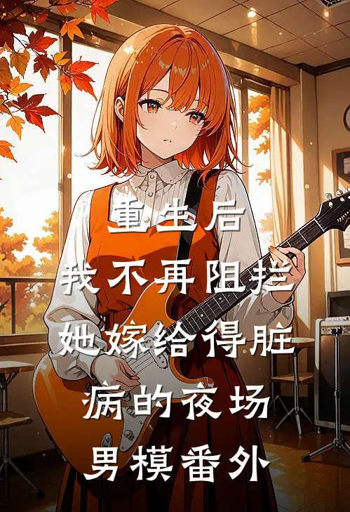 重生后，我不再阻拦她嫁给得脏病的夜场男模番外