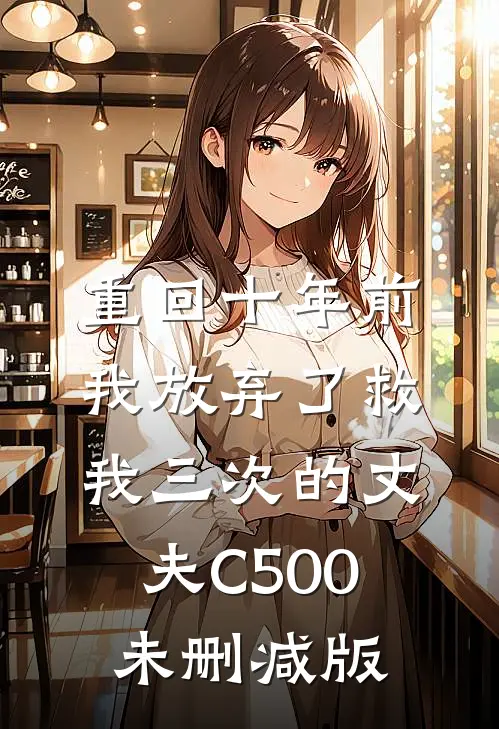 重回十年前，我放弃了救我三次的丈夫C500未删减版