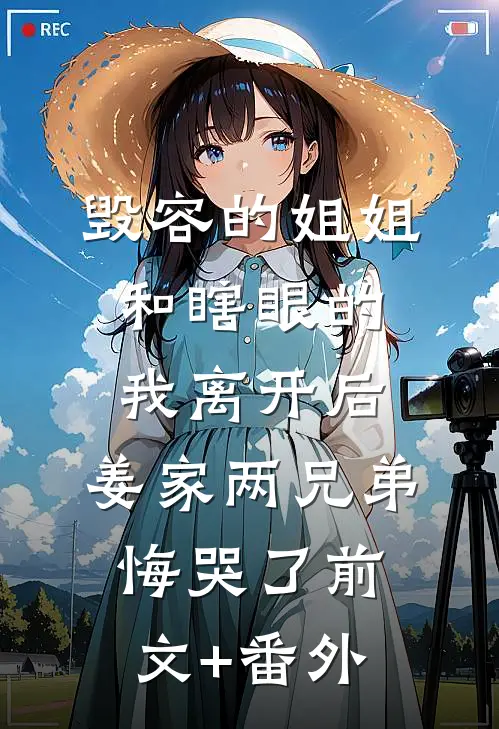 毁容的姐姐和瞎眼的我离开后，姜家两兄弟悔哭了前文+番外