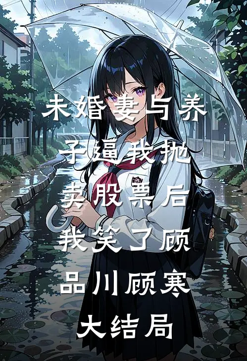 未婚妻与养子逼我抛卖股票后，我笑了顾品川顾寒大结局