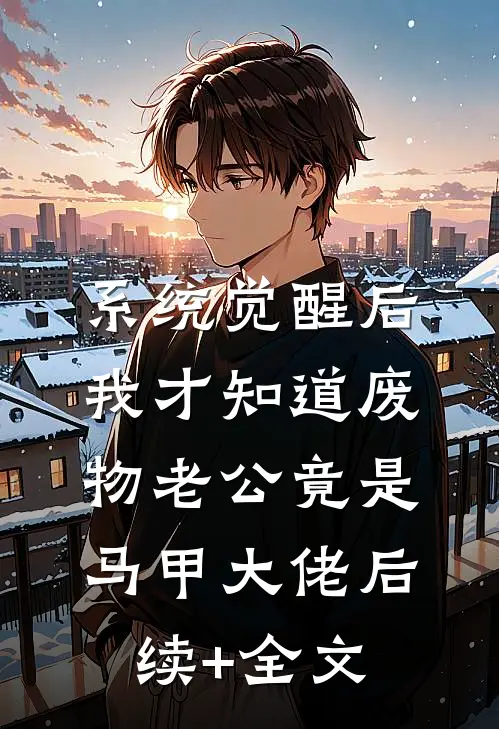 系统觉醒后，我才知道废物老公竟是马甲大佬后续+全文