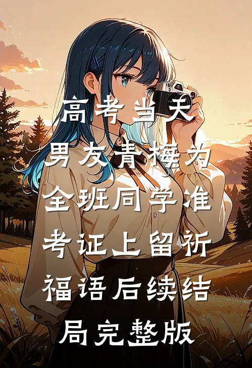 高考当天，男友青梅为全班同学准考证上留祈福语后续结局完整版