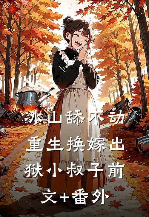 冰山舔不动，重生换嫁出狱小叔子前文+番外