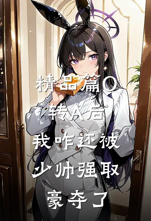 精品篇O转A后，我咋还被少帅强取豪夺了
