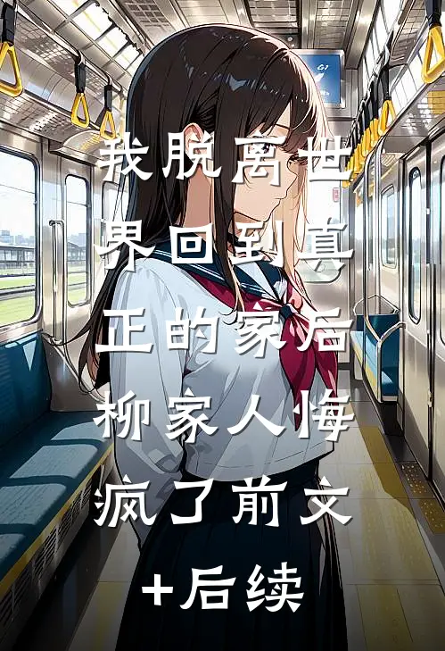 我脱离世界回到真正的家后，柳家人悔疯了前文+后续