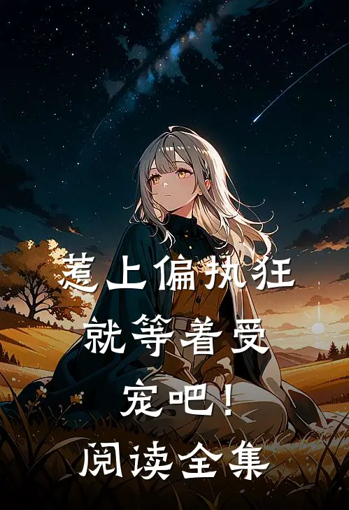 惹上偏执狂，就等着受宠吧！阅读全集