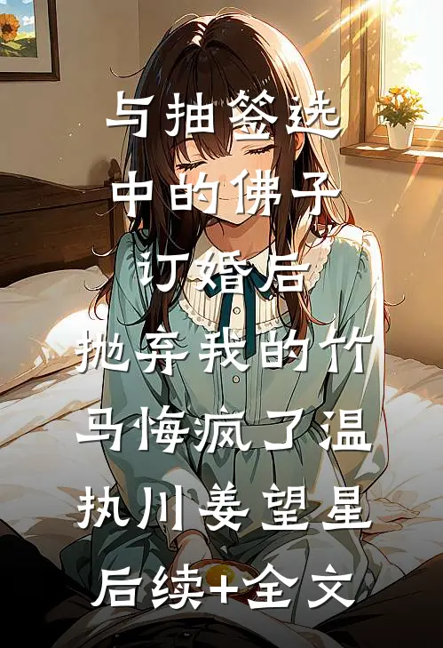 与抽签选中的佛子订婚后，抛弃我的竹马悔疯了温执川姜望星后续+全文