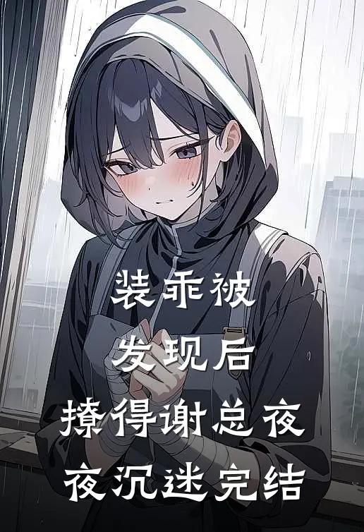 装乖被发现后，撩得谢总夜夜沉迷完结
