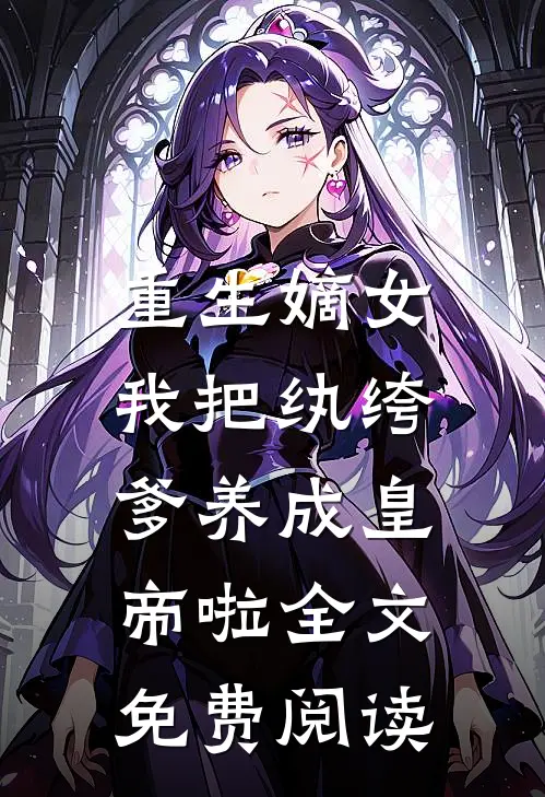 重生嫡女：我把纨绔爹养成皇帝啦全文免费阅读