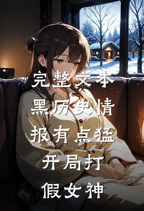 完整文本黑历史情报有点猛，开局打假女神
