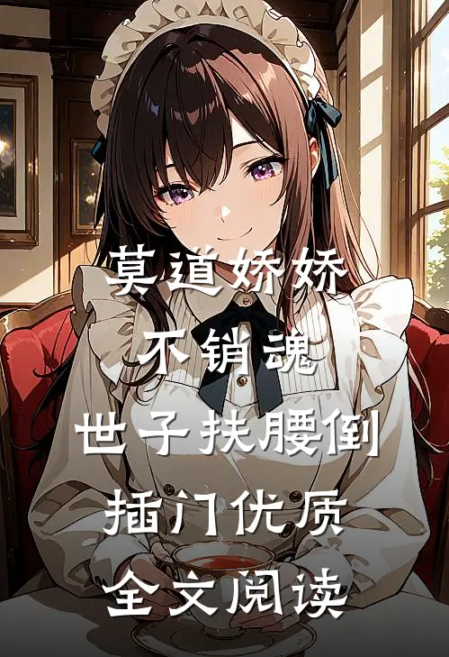 莫道娇娇不销魂，世子扶腰倒插门优质全文阅读