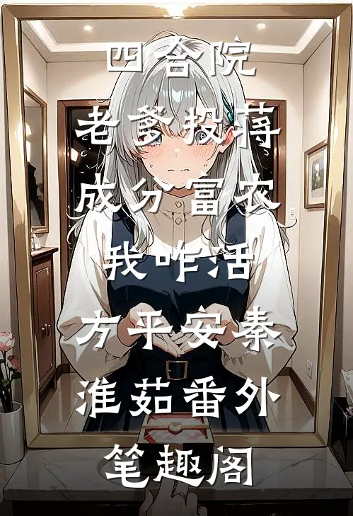 四合院：老爹投蒋成分富农我咋活：方平安秦淮茹番外笔趣阁
