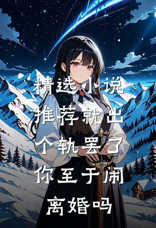 精选小说推荐就出个轨罢了，你至于闹离婚吗
