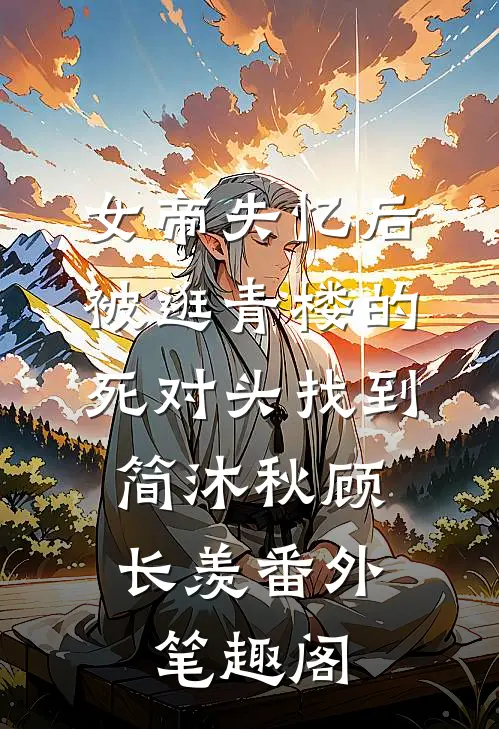 女帝失忆后被逛青楼的死对头找到：简沐秋顾长羡番外笔趣阁