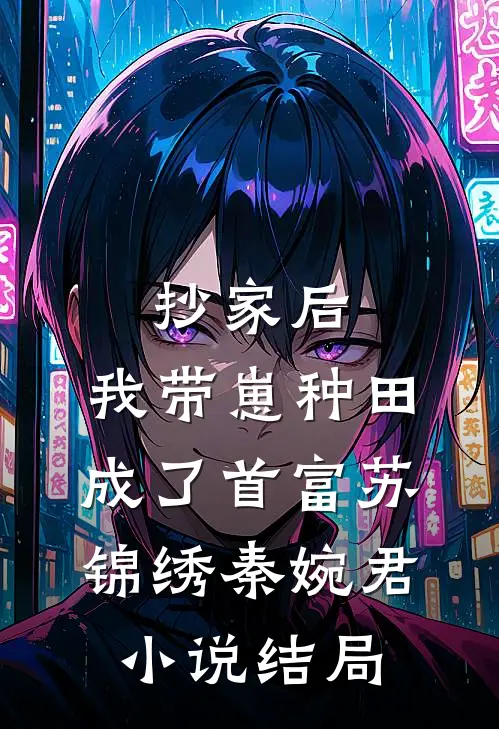 抄家后，我带崽种田成了首富苏锦绣秦婉君小说结局