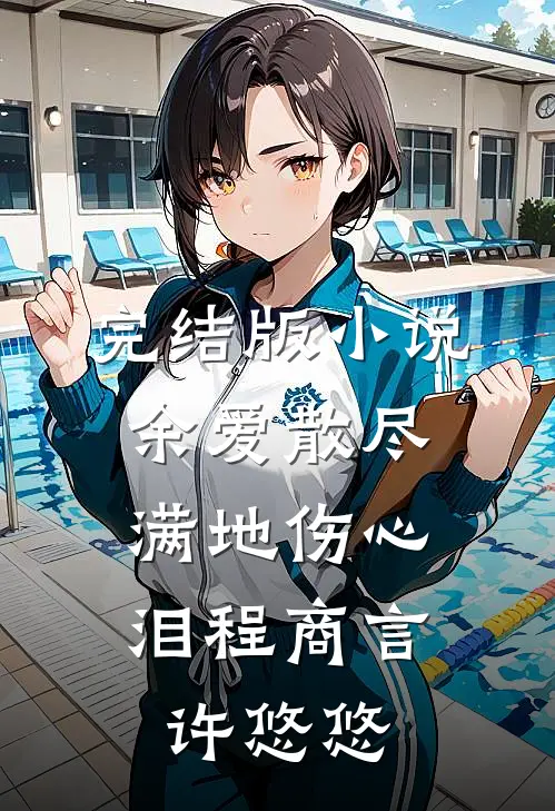 完结版小说余爱散尽，满地伤心泪程商言许悠悠