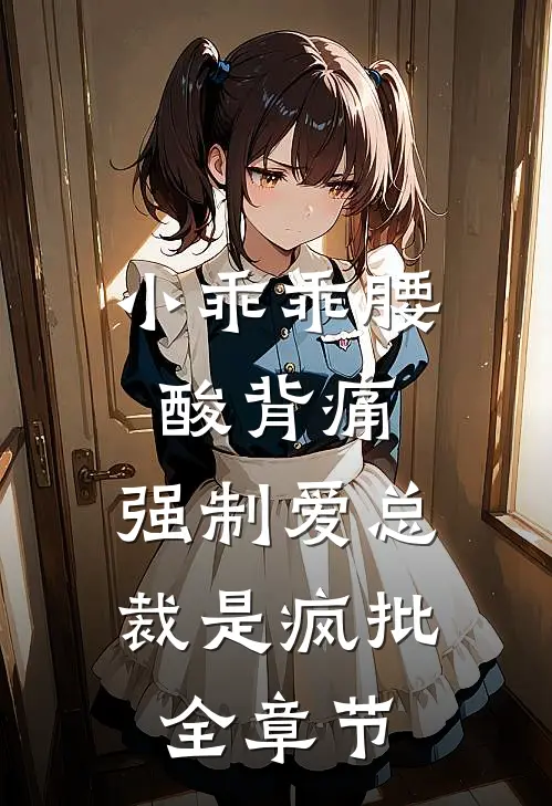 小乖乖腰酸背痛，强制爱总裁是疯批全章节