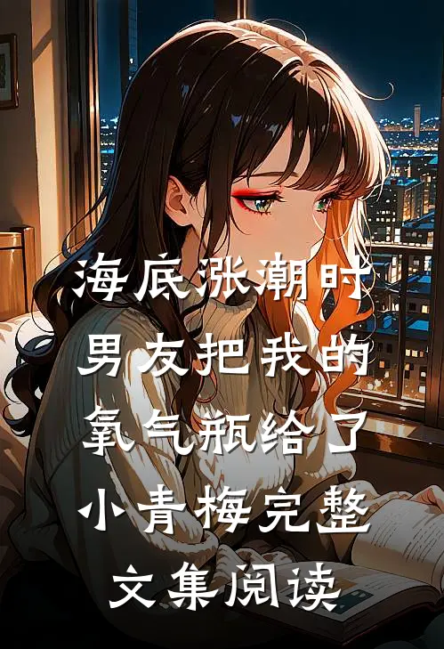 海底涨潮时，男友把我的氧气瓶给了小青梅完整文集阅读