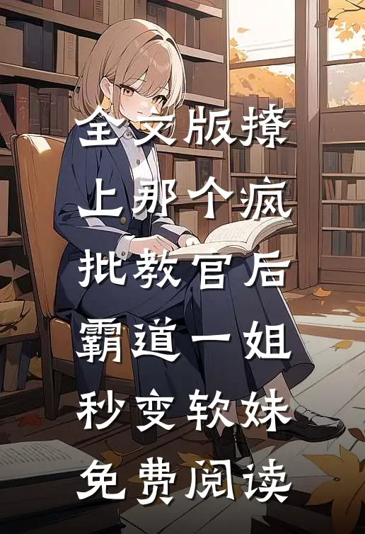全文版撩上那个疯批教官后霸道一姐秒变软妹免费阅读