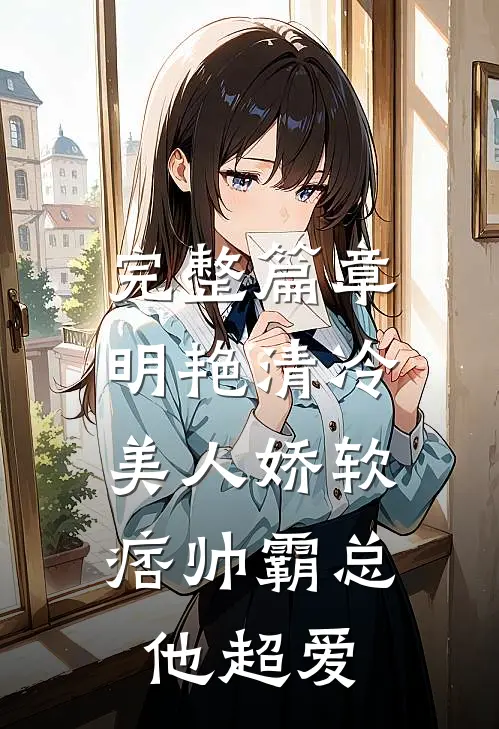 完整篇章明艳清冷美人娇软，痞帅霸总他超爱