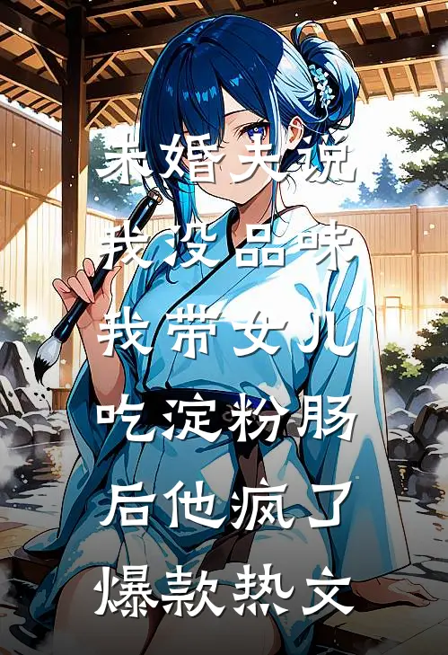 未婚夫说我没品味，我带女儿吃淀粉肠后他疯了爆款热文