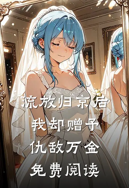 流放归京后，我却赠予仇敌万金免费阅读