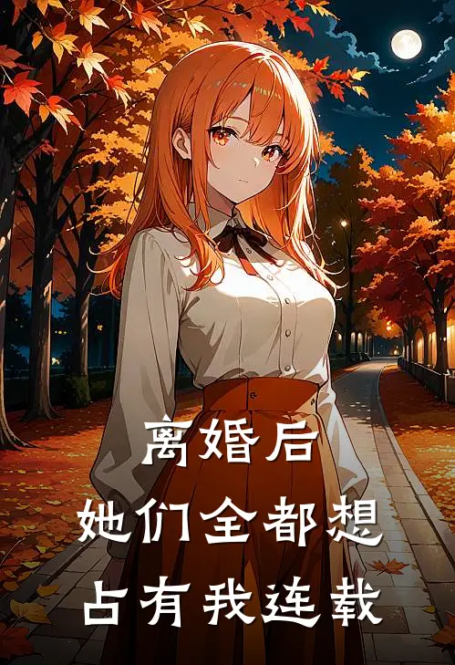 离婚后，她们全都想占有我连载