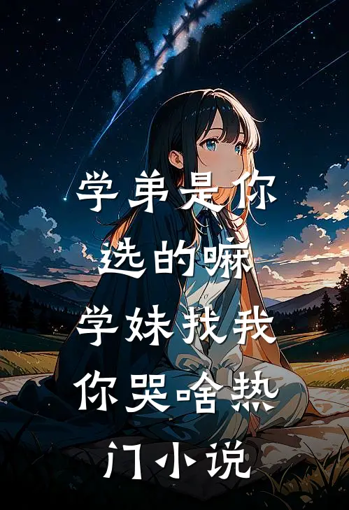 学弟是你选的嘛，学妹找我你哭啥热门小说