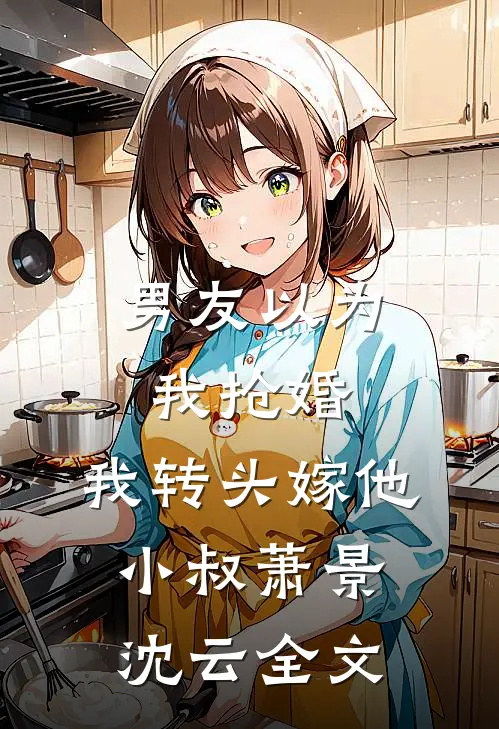 男友以为我抢婚，我转头嫁他小叔萧景沈云全文
