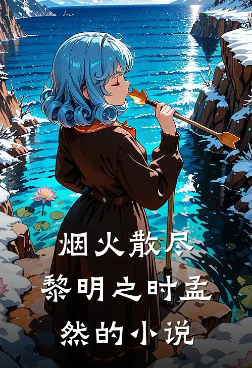 烟火散尽，黎明之时孟然的小说