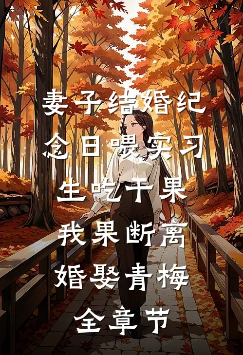 妻子结婚纪念日喂实习生吃干果，我果断离婚娶青梅全章节