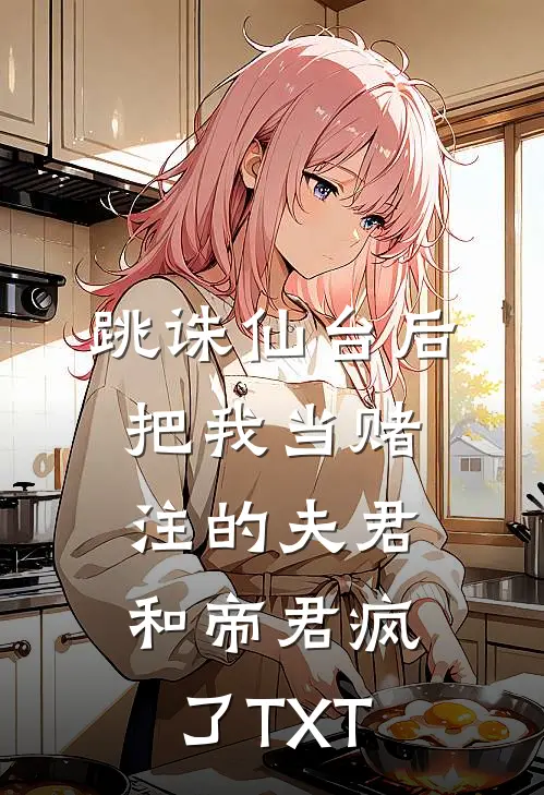 跳诛仙台后，把我当赌注的夫君和帝君疯了TXT