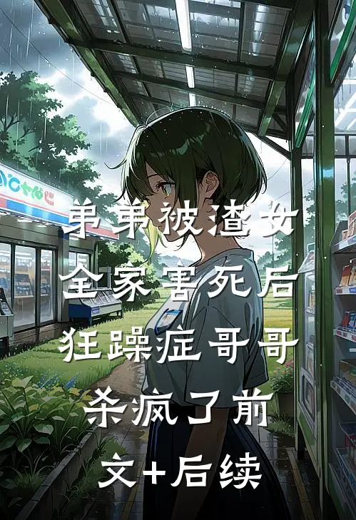 弟弟被渣女全家害死后，狂躁症哥哥杀疯了前文+后续